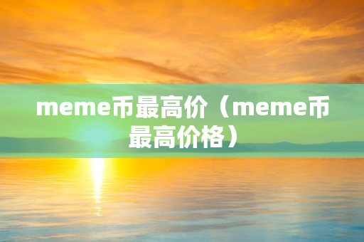 meme币最高价（meme币最高价格）