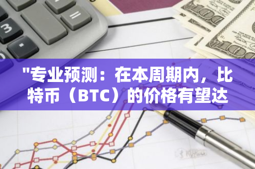 "专业预测：在本周期内，比特币（BTC）的价格有望达到18万美元的新高"