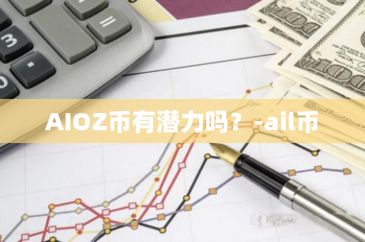 AIOZ币有潜力吗？-ail币