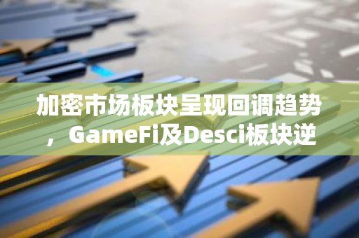 加密市场板块呈现回调趋势，GameFi及Desci板块逆势上涨9.52%、3.35%