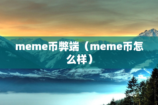 meme币弊端（meme币怎么样）