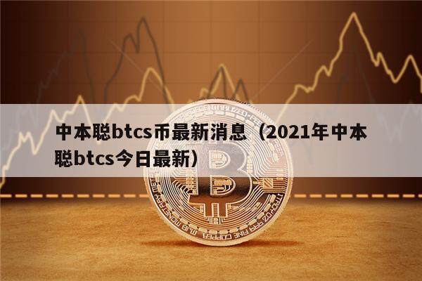 中本聪btcs币最新消息（2022年中本聪btcs今日最新）