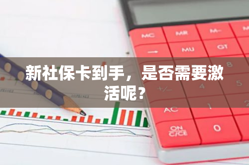 新社保卡到手，是否需要激活呢？