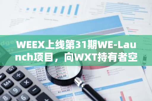 WEEX上线第31期WE-Launch项目，向WXT持有者空投1000万枚MCEN代币