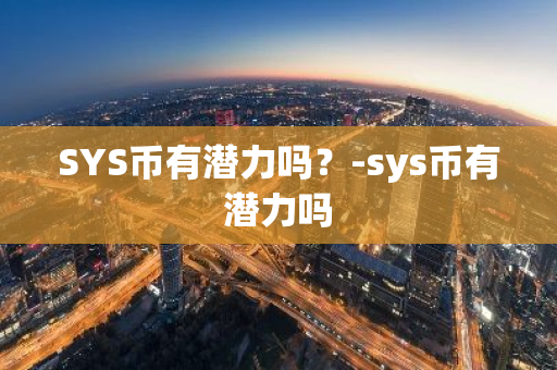 SYS币有潜力吗？-sys币有潜力吗