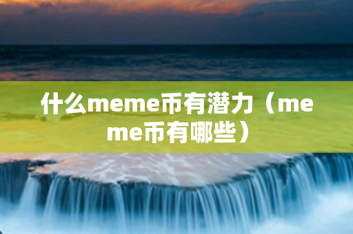 什么meme币有潜力（meme币有哪些）