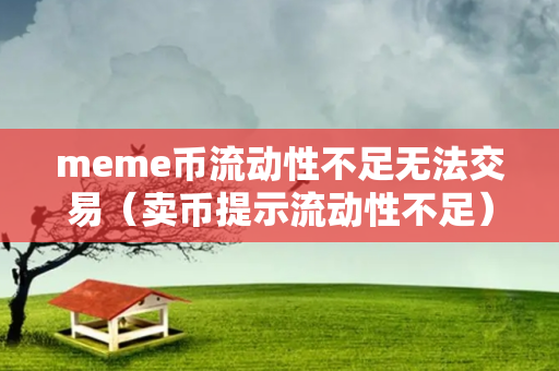 meme币流动性不足无法交易（卖币提示流动性不足）