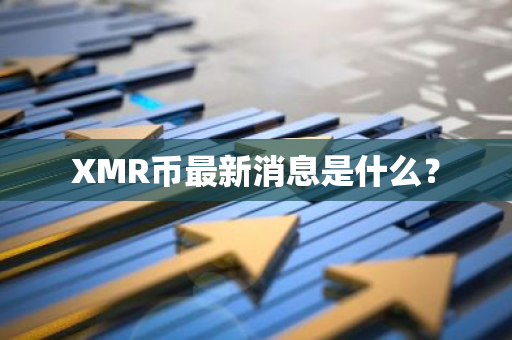 XMR币最新消息是什么？