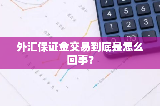 外汇保证金交易到底是怎么回事？