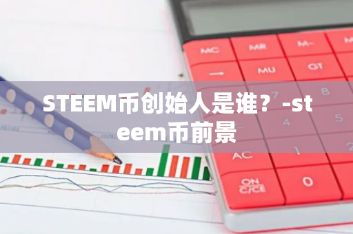 STEEM币创始人是谁？-steem币前景