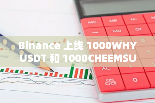 Binance 上线 1000WHYUSDT 和 1000CHEEMSUSDT 永续合约