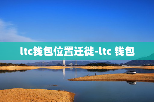 ltc钱包位置迁徙-ltc 钱包