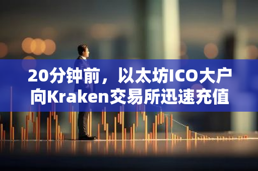 20分钟前，以太坊ICO大户向Kraken交易所迅速充值了15000枚ETH