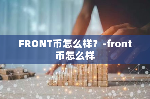 FRONT币怎么样？-front币怎么样