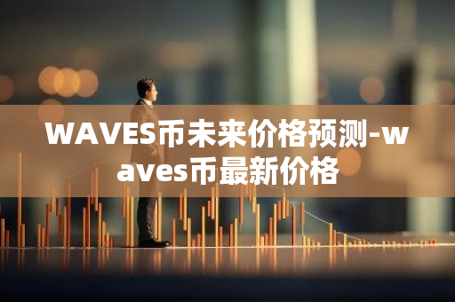 WAVES币未来价格预测-waves币最新价格