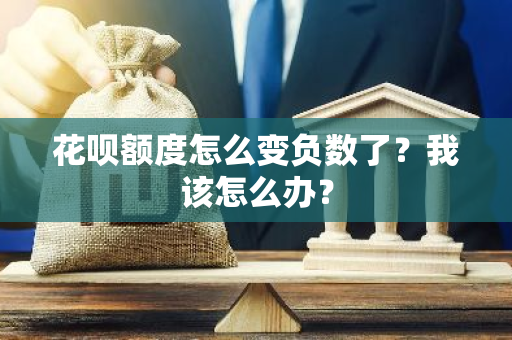 花呗额度怎么变负数了？我该怎么办？