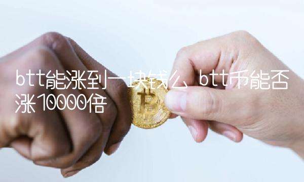 btt能涨到一块钱么 btt币能否涨10000倍