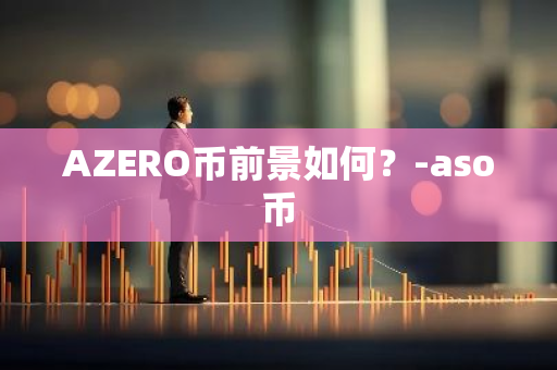 AZERO币前景如何？-aso币