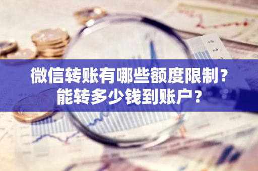 微信转账有哪些额度限制？能转多少钱到账户？