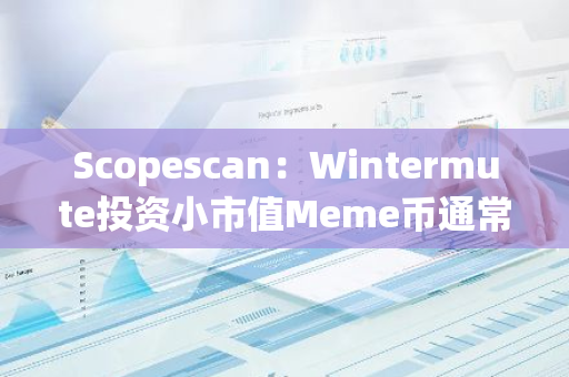 Scopescan：Wintermute投资小市值Meme币通常短期就会上涨