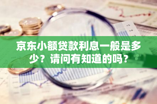 京东小额贷款利息一般是多少？请问有知道的吗？