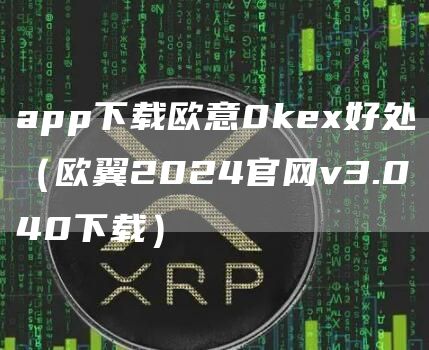 app下载火必0ke好处（欧翼2024官网v3.040下载）