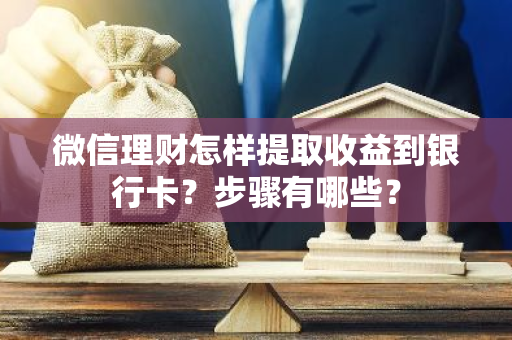 微信理财怎样提取收益到银行卡？步骤有哪些？