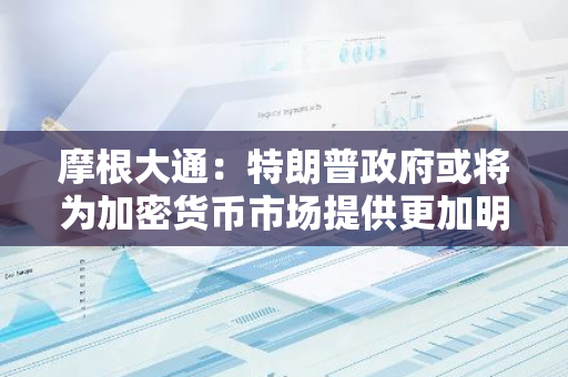 摩根大通：特朗普政府或将为加密货币市场提供更加明确的监管框架