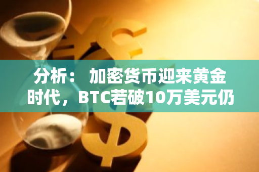 分析： 加密货币迎来黄金时代，BTC若破10万美元仍有翻倍空间