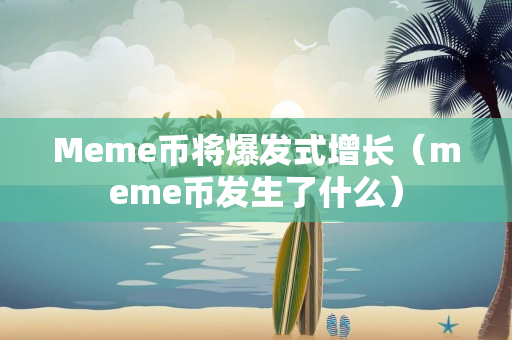 Meme币将爆发式增长（meme币发生了什么）