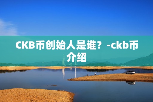 CKB币创始人是谁？-ckb币介绍