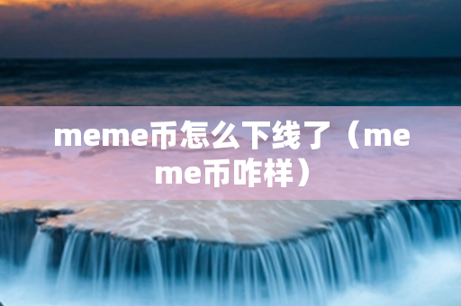 meme币怎么下线了（meme币咋样）