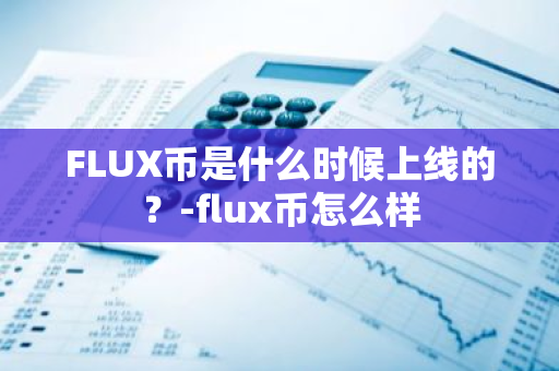 FLUX币是什么时候上线的？-flux币怎么样