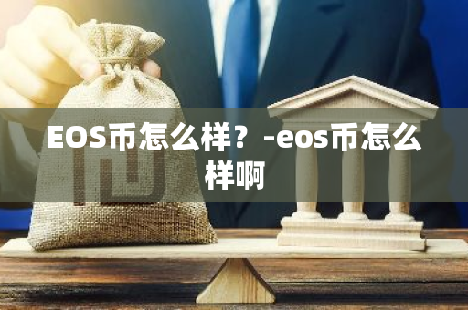 EOS币怎么样？-eos币怎么样啊