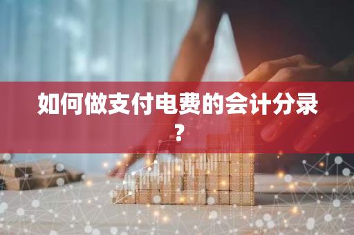 如何做支付电费的会计分录？