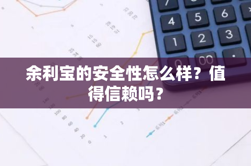 余利宝的安全性怎么样？值得信赖吗？