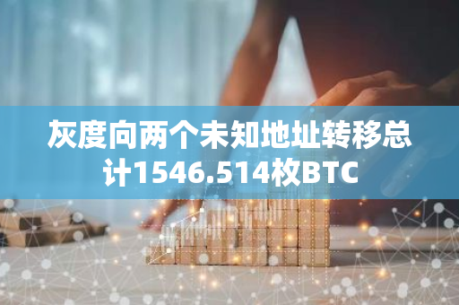 灰度向两个未知地址转移总计1546.514枚BTC