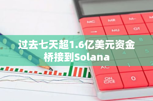 过去七天超1.6亿美元资金桥接到Solana