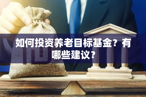 如何投资养老目标基金？有哪些建议？