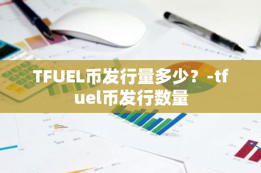 TFUEL币发行量多少？-tfuel币发行数量