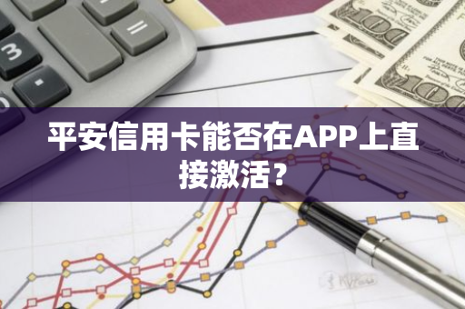 平安信用卡能否在APP上直接激活？