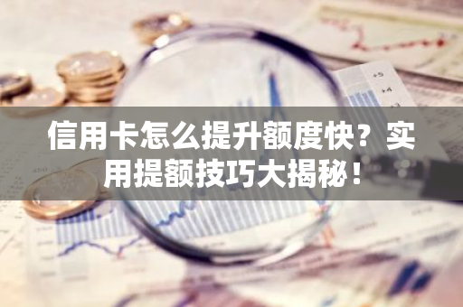 信用卡怎么提升额度快？实用提额技巧大揭秘！