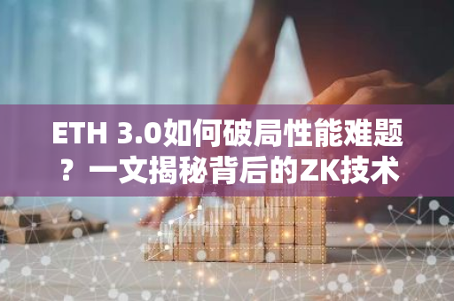 ETH 3.0如何破局性能难题？一文揭秘背后的ZK技术突破与升级方案