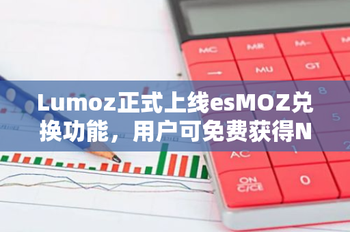 Lumoz正式上线esMOZ兑换功能，用户可免费获得NFT并将esMOZ兑换为MOZ