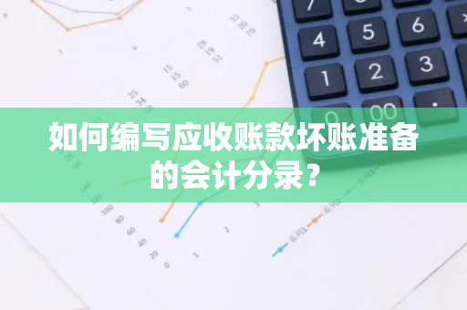 如何编写应收账款坏账准备的会计分录？