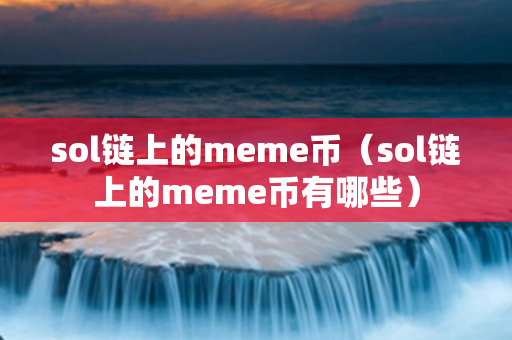 sol链上的meme币（sol链上的meme币有哪些）