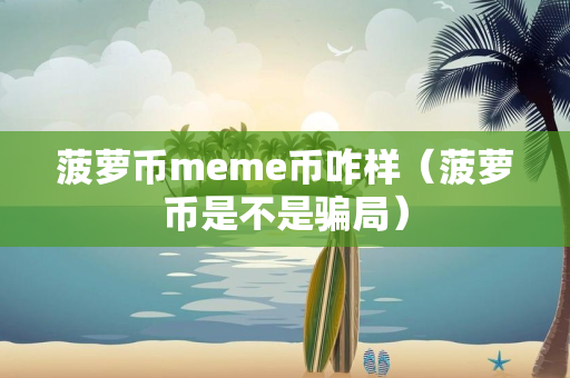 菠萝币meme币咋样（菠萝币是不是骗局）