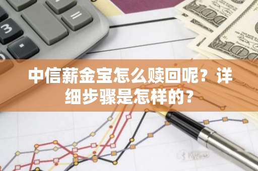 中信薪金宝怎么赎回呢？详细步骤是怎样的？