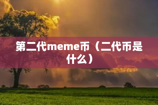 第二代meme币（二代币是什么）