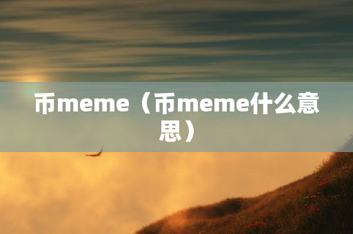 币meme（币meme什么意思）